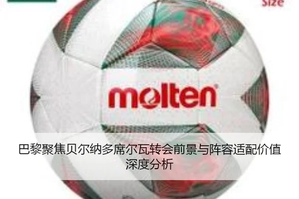 巴黎聚焦贝尔纳多席尔瓦转会前景与阵容适配价值深度分析
