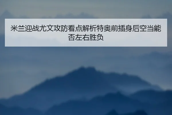 mi-lan-ying-zhan-you-wen-gong-fang-kan-dian-jie-xi-te-ao-qian-cha-shen-hou-kong-dang-neng-fou-zuo-you-sheng-fu-1-555.jpg