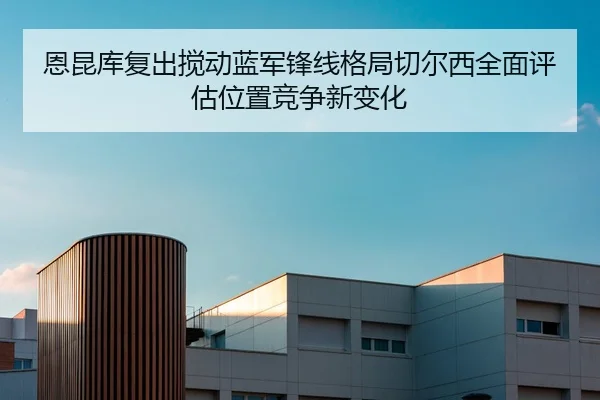 恩昆库复出搅动蓝军锋线格局切尔西全面评估位置竞争新变化