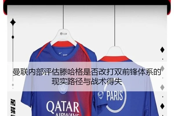 曼联内部评估滕哈格是否改打双前锋体系的现实路径与战术得失