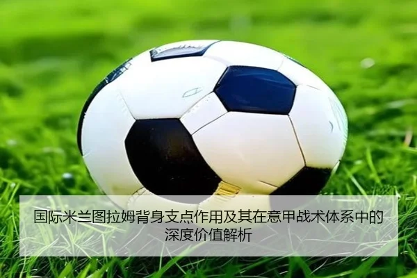 国际米兰图拉姆背身支点作用及其在意甲战术体系中的深度价值解析