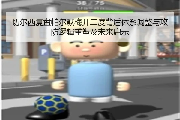 切尔西复盘帕尔默梅开二度背后体系调整与攻防逻辑重塑及未来启示
