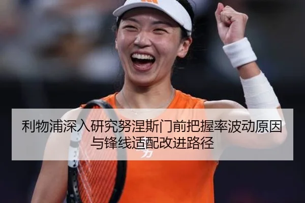 利物浦深入研究努涅斯门前把握率波动原因与锋线适配改进路径