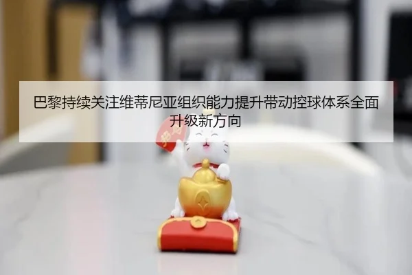 巴黎持续关注维蒂尼亚组织能力提升带动控球体系全面升级新方向