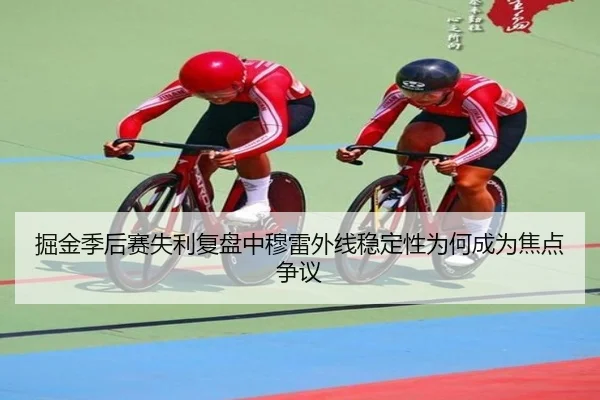 掘金季后赛失利复盘中穆雷外线稳定性为何成为焦点争议