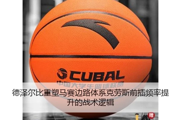 德泽尔比重塑马赛边路体系克劳斯前插频率提升的战术逻辑