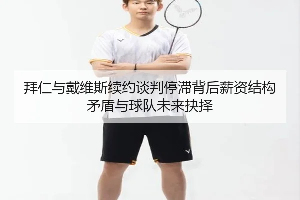 拜仁与戴维斯续约谈判停滞背后薪资结构矛盾与球队未来抉择